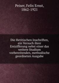 Die Hetitischen Inschriften, ein Versuch ihrer Entzifferung nebst einer das weitere Studium vorbereitenden, methodische geordneten Ausgabe