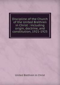 Discipline of the Church of the United Brethren in Christ : including origin, doctrine, and constitution, 1921-1925