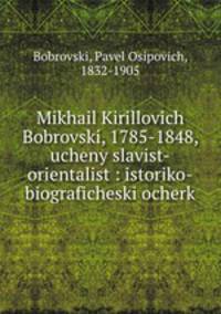 Михаил Кириллович Бобровский, 1785-1848, ученый славист-оренталист: историко-биографический очерк