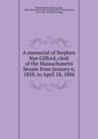 A memorial of Stephen Nye Gifford, clerk of the Massachusetts Senate from January 6, 1858, to April 18, 1886