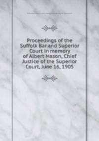 Proceedings of the Suffolk Bar and Superior Court in memory of Albert Mason, Chief Justice of the Superior Court, June 16, 1905