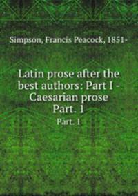Latin prose after the best authors: Part I - Caesarian prose. Part. 1