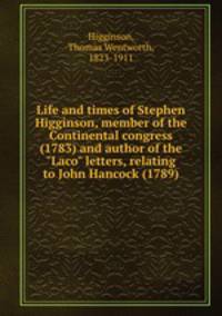 Life and times of Stephen Higginson, member of the Continental congress (1783) and author of the "Laco" letters, relating to John Hancock (1789)