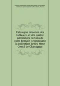 Catalogue raisonne des tableaux, et des quatre admirables cartons de Jules Romain : composant la collection de feu Mme Gentil de Chavagnac.