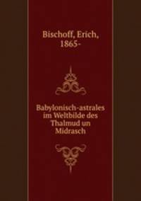Babylonisch-astrales im Weltbilde des Thalmud un Midrasch