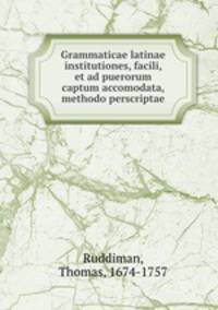 Grammaticae latinae institutiones, facili, et ad puerorum captum accomodata, methodo perscriptae