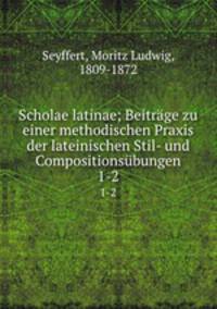 Scholae latinae; Beitrge zu einer methodischen Praxis der lateinischen Stil- und Compositionsbungen. 1-2