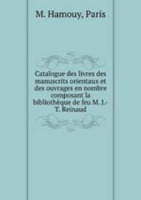 Catalogue des livres des manuscrits orientaux et des ouvrages en nombre composant la bibliotheque de feu M. J.-T. Reinaud