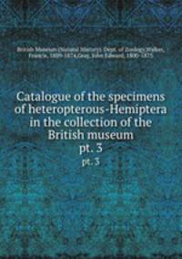 Catalogue of the specimens of heteropterous-Hemiptera in the collection of the British museum. pt. 3