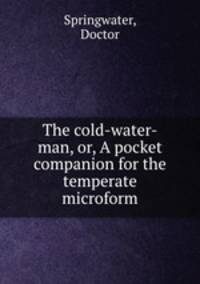 The cold-water-man, or, A pocket companion for the temperate microform