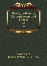 Briefe, politische Dispositionen und Erlasse. 38