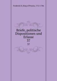 Briefe, politische Dispositionen und Erlasse. 37