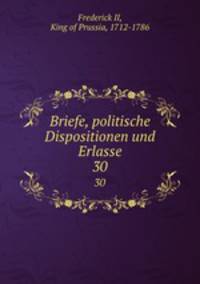 Briefe, politische Dispositionen und Erlasse. 30