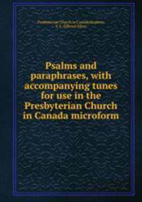 Psalms and paraphrases, with accompanying tunes for use in the Presbyterian Church in Canada microform