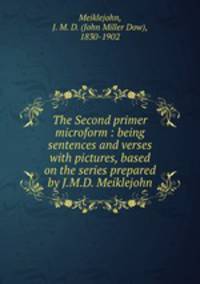 The Second primer microform : being sentences and verses with pictures, based on the series prepared by J.M.D. Meiklejohn