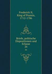 Briefe, politische Dispositionen und Erlasse. 26