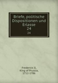 Briefe, politische Dispositionen und Erlasse. 24