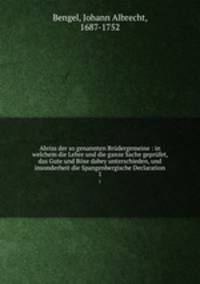 Abriss der so genannten Brudergemeine : in welchem die Lehre und die ganze Sache geprufet, das Gute und Bose dabey unterschieden, und insonderheit die Spangenbergische Declaration