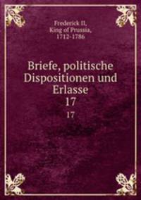 Briefe, politische Dispositionen und Erlasse. 17