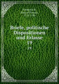 Briefe, politische Dispositionen und Erlasse. 19