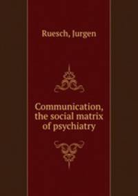 Communication, the social matrix of psychiatry