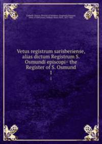 Vetus registrum sarisberiense, alias dictum Registrum S. Osmundi episcopi= the Register of S. Osmund. 1