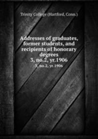 Addresses of graduates, former students, and recipients of honorary degrees. 3, no.2, yr.1906