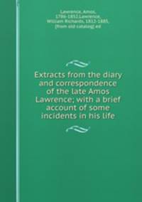 Extracts from the diary and correspondence of the late Amos Lawrence; with a brief account of some incidents in his life