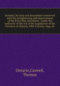Statutes, by-laws and documents connected with the straightening and improvement of the River Don microform : under the authority of the Act of the Legislature of the Province of Ontario, 49th Victoria, chap. 66