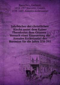 Jahrbucher der christlichen Kirche unter dem Kaiser Theodosius dem Grossen : Versuch einer Erneuerung der Annales Ecclesiastici des Baronius fur die Jahre 378-395