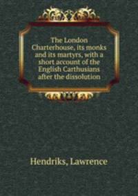 The London Charterhouse, its monks and its martyrs, with a short account of the English Carthusians after the dissolution