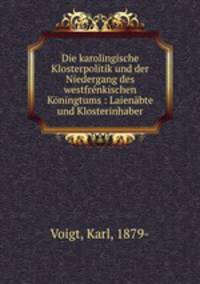 Die karolingische Klosterpolitik und der Niedergang des westfrenkischen Koningtums : Laienabte und Klosterinhaber