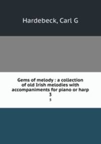 Gems of melody : a collection of old Irish melodies with accompaniments for piano or harp. 3