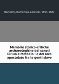 Memorie storico-critiche archaeologiche dei sancti Cirillo e Metodio : e del loro apostolato fra le genti slave