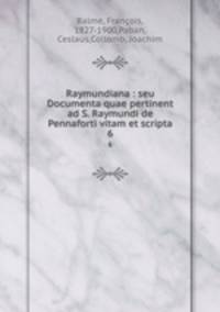 Raymundiana : seu Documenta quae pertinent ad S. Raymundi de Pennaforti vitam et scripta. 6