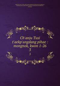 Ch`anju Tusi t`aekp`ungdang pihae : mongnok, kwon 1-26. 3