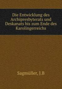 Die Entwicklung des Archipresbyterats und Deskanats bis zum Ende des Karolingerreichs