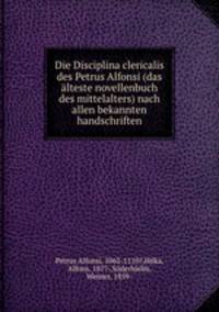 Die Disciplina clericalis des Petrus Alfonsi (das alteste novellenbuch des mittelalters) nach allen bekannten handschriften