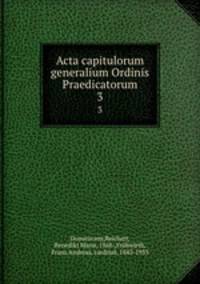 Acta capitulorum generalium Ordinis Praedicatorum. 3