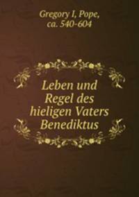 Leben und Regel des hieligen Vaters Benediktus