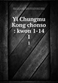 Yi Chungmu Kong chonso : kwon 1-14. 1