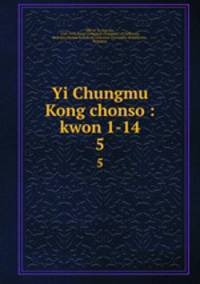 Yi Chungmu Kong chonso : kwon 1-14. 5