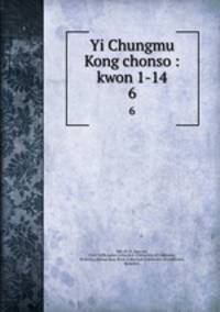 Yi Chungmu Kong chonso : kwon 1-14. 6