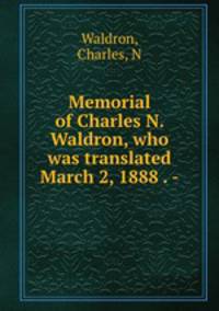 Memorial of Charles N. Waldron, who was translated March 2, 1888 . -