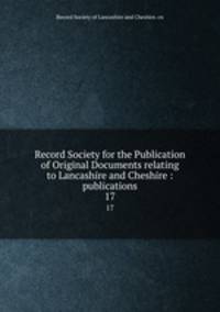 Record Society for the Publication of Original Documents relating to Lancashire and Cheshire : publications. 17