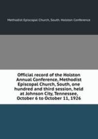 Official record of the Holston Annual Conference, Methodist Episcopal Church, South, one hundred and third session, held at Johnson City, Tennessee, October 6 to October 11, 1926