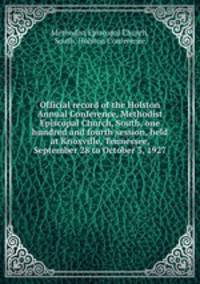 Official record of the Holston Annual Conference, Methodist Episcopal Church, South, one hundred and fourth session, held at Knoxville, Tennessee, September 28 to October 3, 1927
