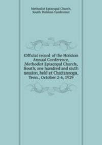 Official record of the Holston Annual Conference, Methodist Episcopal Church, South, one hundred and sixth session, held at Chattanooga, Tenn., October 2-6, 1929