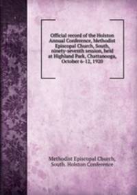Official record of the Holston Annual Conference, Methodist Episcopal Church, South, ninety-seventh session, held at Highland Park, Chattanooga, October 6-12, 1920