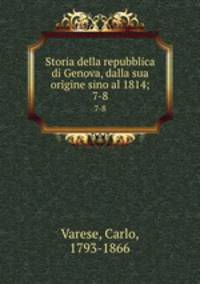 Storia della repubblica di Genova, dalla sua origine sino al 1814;. 7-8